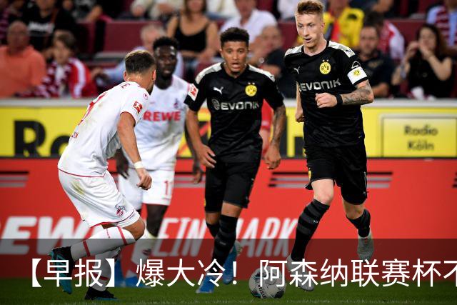 【早报】爆大冷！阿森纳联赛杯不敌英乙球队！