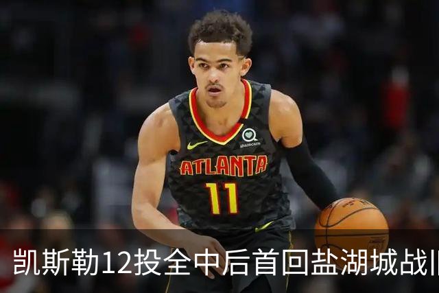 凯斯勒12投全中后首回盐湖城战旧主爵士
