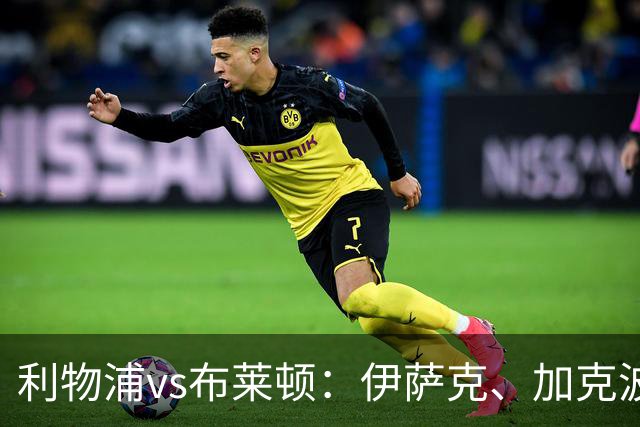 利物浦vs布莱顿：伊萨克、加克波、巴尔科拉首发