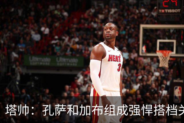 塔帅：孔萨和加布组成强悍搭档关系，但我们仍想念萨利巴也需要他