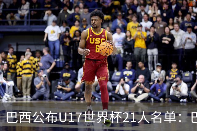 巴西公布U17世界杯21人名单：巴拉纳竞技、弗拉门戈各3人入选
