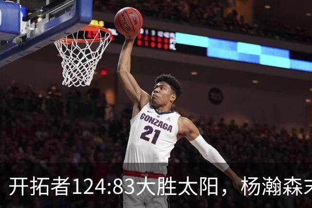开拓者124:83大胜太阳，杨瀚森末节5分2板，奇葩一幕出现