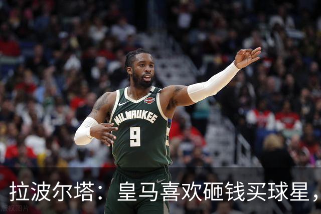 拉波尔塔：皇马喜欢砸钱买球星，但鸡舍不能有两只公鸡，这行不通