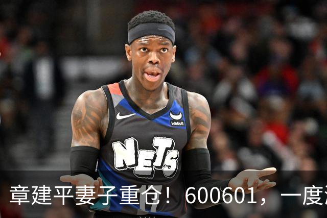 章建平妻子重仓！600601，一度涨停