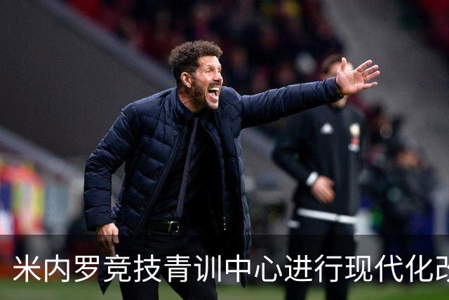 米内罗竞技青训中心进行现代化改造，将于2026年下半年交付
