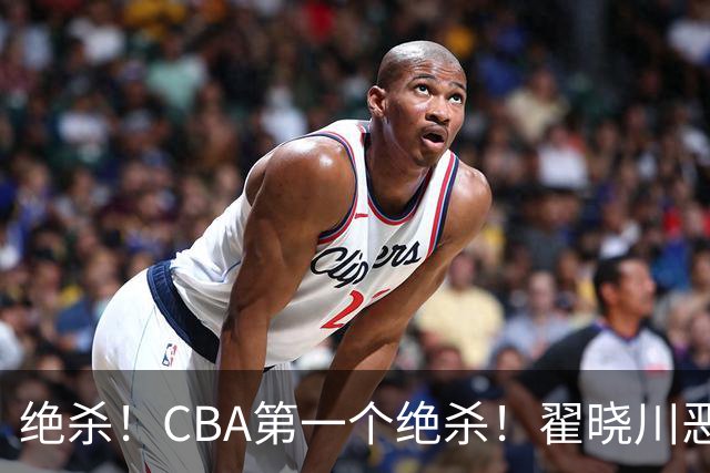 绝杀！CBA第一个绝杀！翟晓川恶犯引发争议