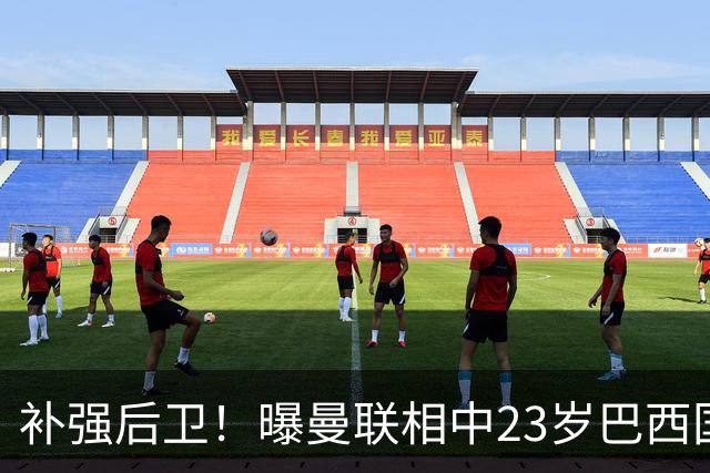 补强后卫！曝曼联相中23岁巴西国脚 罗马标价超5000万