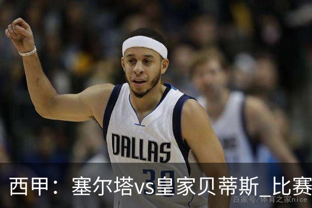 西甲：塞尔塔vs皇家贝蒂斯 比赛分析