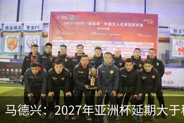 马德兴：2027年亚洲杯延期大于移地，沙特未松口