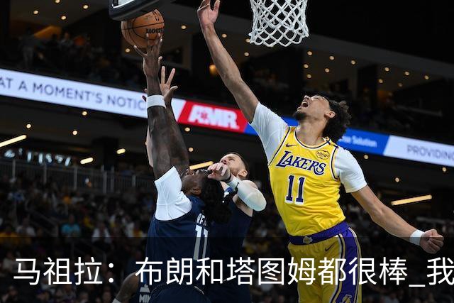 马祖拉：布朗&塔图姆都很棒 我们专注塔图姆&他是球队最好的球员