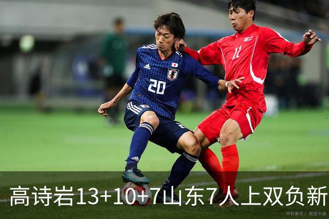 高诗岩13+10+7山东7人上双负新疆 阿不都16分