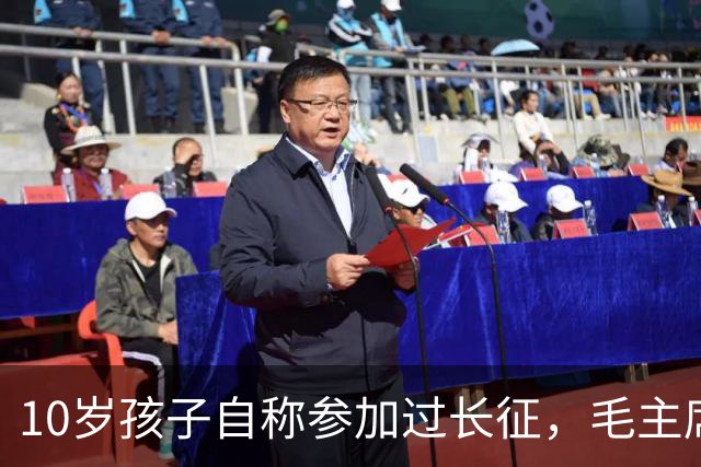 10岁孩子自称参加过长征，毛主席问谁能证明，他说：是我大舅贺龙！