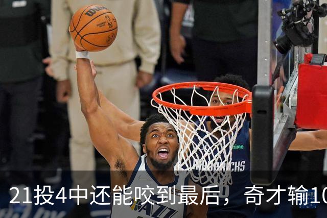 21投4中还能咬到最后，奇才输10分却打出季后赛强度