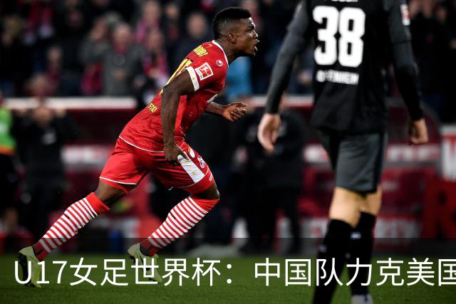 U17女足世界杯：中国队力克美国队 三战全胜小组头名出线